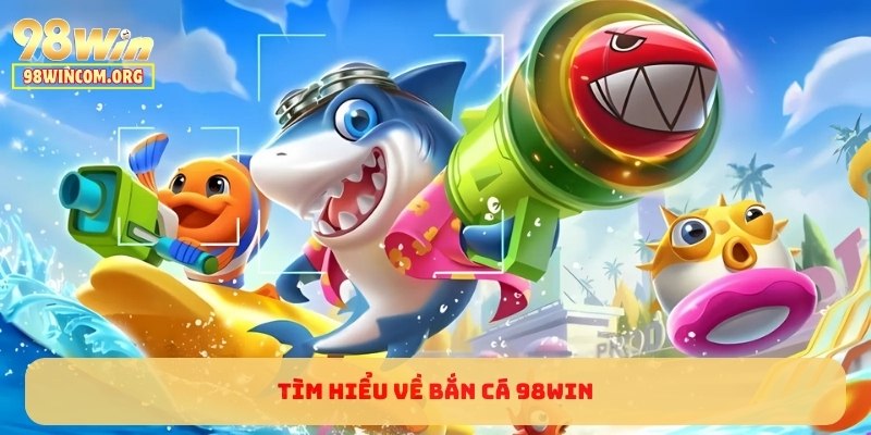 Tìm hiểu về Bắn Cá 98WIN